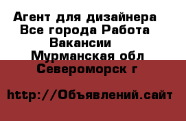 Агент для дизайнера - Все города Работа » Вакансии   . Мурманская обл.,Североморск г.